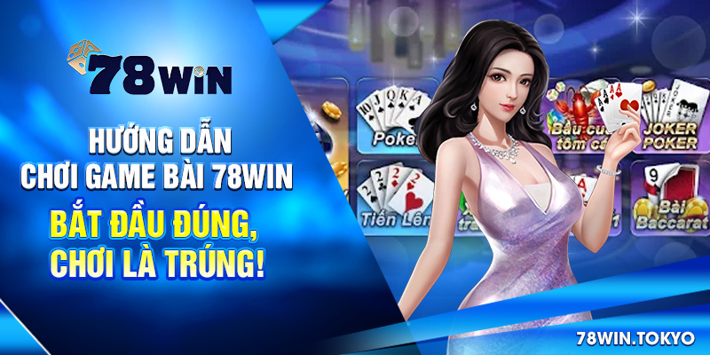 Hướng Dẫn Chơi Game Bài 78win – Bắt Đầu Đúng, Chơi Là Trúng!