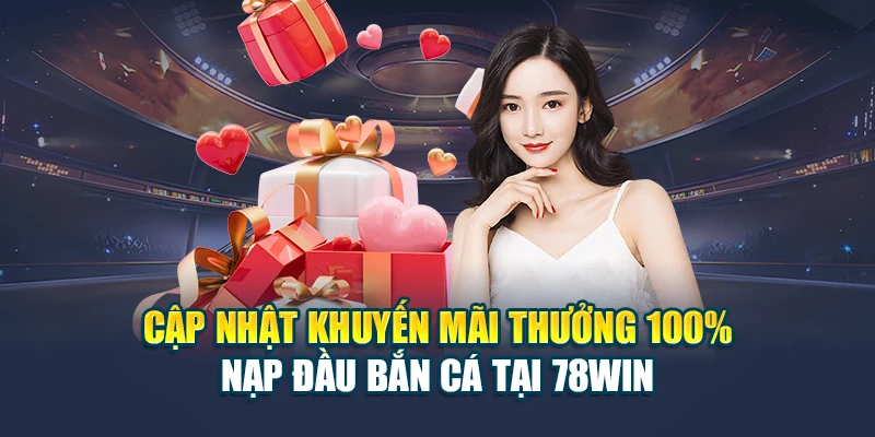 Cập Nhật Khuyến Mãi Thưởng 100% Nạp Đầu Bắn Cá 78WIN 4 Cập Nhật Khuyến Mãi Thưởng 100% Nạp Đầu Bắn Cá Tại 78WIN