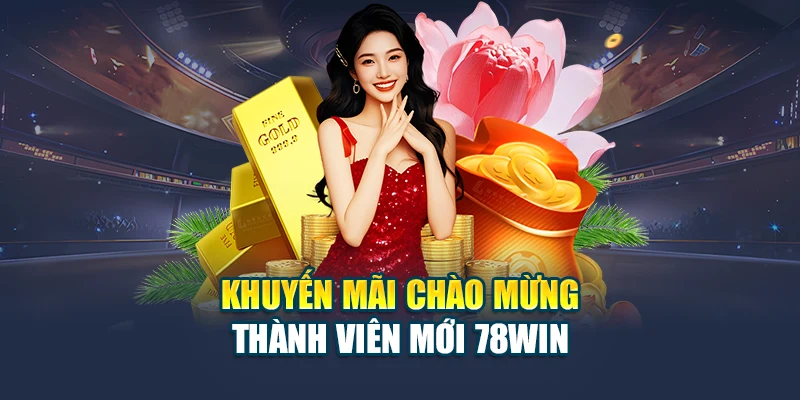 Khuyến Mãi Chào Mừng Thành Viên Mới 78WIN – Ưu Đãi Lớn 6 Khuyến mãi chào mừng thành viên mới 78WIN