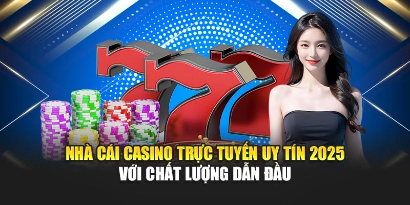 Nhà Cái Casino Trực Tuyến Uy Tín 2025 Với Chất Lượng Dẫn Đầu